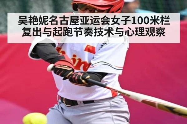 吴艳妮名古屋亚运会女子100米栏复出与起跑节奏技术与心理观察 | ODAPP